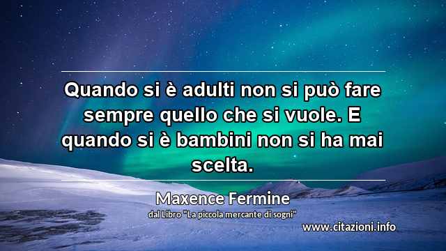 “Quando si è adulti non si può fare sempre quello che si vuole. E quando si è bambini non si ha mai scelta.”