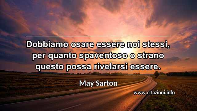 “Dobbiamo osare essere noi stessi, per quanto spaventoso o strano questo possa rivelarsi essere.”