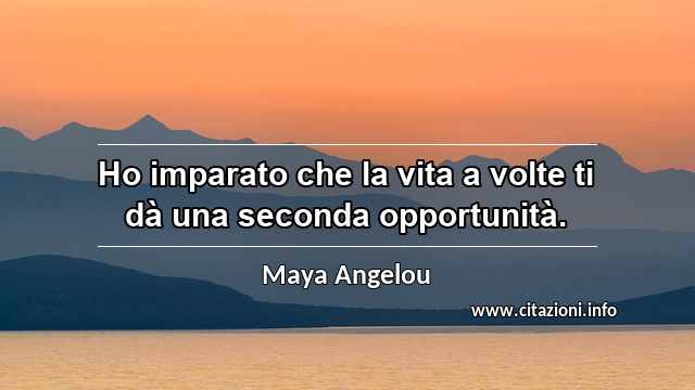 “Ho imparato che la vita a volte ti dà una seconda opportunità.”