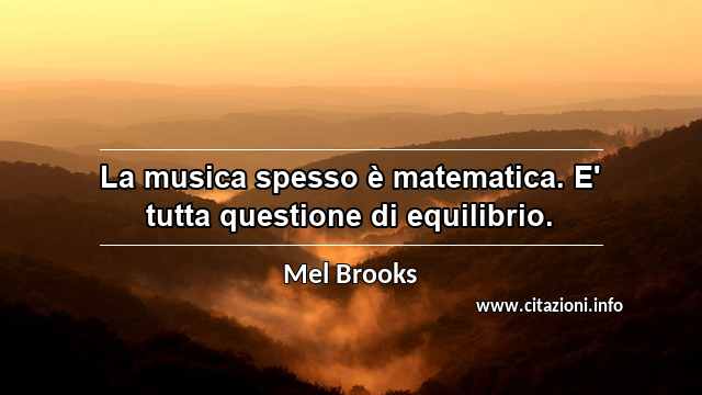 “La musica spesso è matematica. E' tutta questione di equilibrio.”
