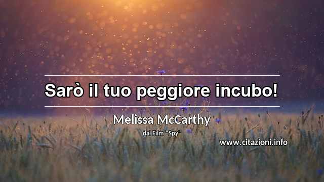 “Sarò il tuo peggiore incubo!”