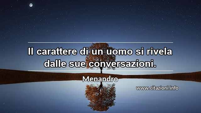 “Il carattere di un uomo si rivela dalle sue conversazioni.”