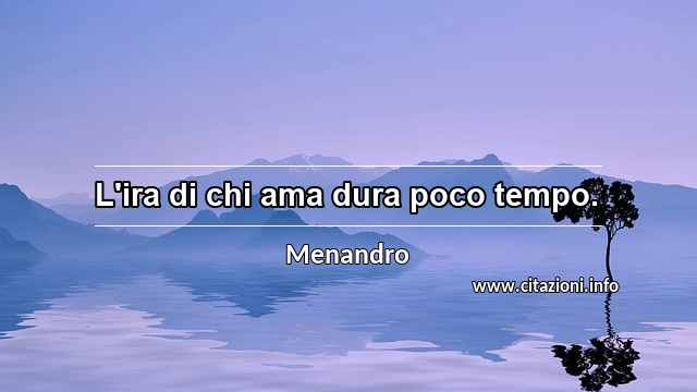 “L'ira di chi ama dura poco tempo.”