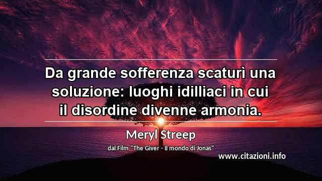 “Da grande sofferenza scaturì una soluzione: luoghi idilliaci in cui il disordine divenne armonia.”