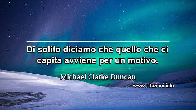 “Di solito diciamo che quello che ci capita avviene per un motivo.”