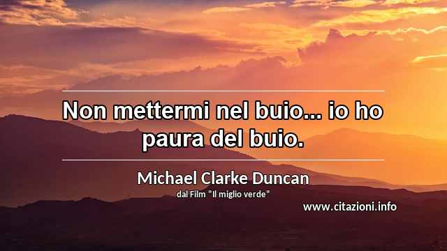 “Non mettermi nel buio... io ho paura del buio.”