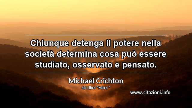 “Chiunque detenga il potere nella società determina cosa può essere studiato, osservato e pensato.”
