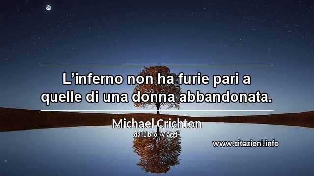 “L’inferno non ha furie pari a quelle di una donna abbandonata.”