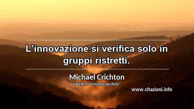 “L’innovazione si verifica solo in gruppi ristretti.”