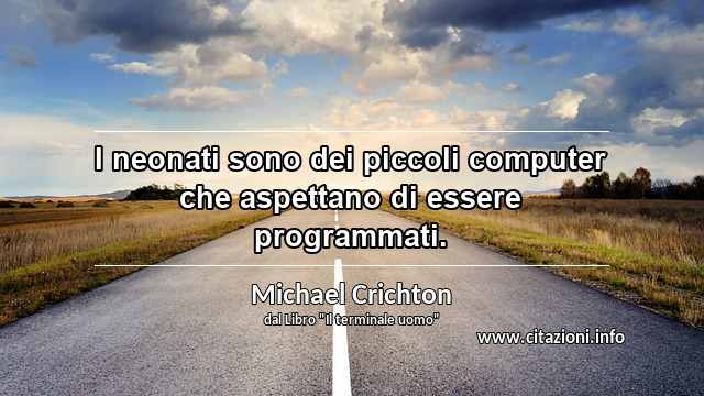 “I neonati sono dei piccoli computer che aspettano di essere programmati.”