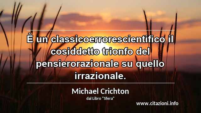 “È un classicoerrorescientifico il cosiddetto trionfo del pensierorazionale su quello irrazionale.”