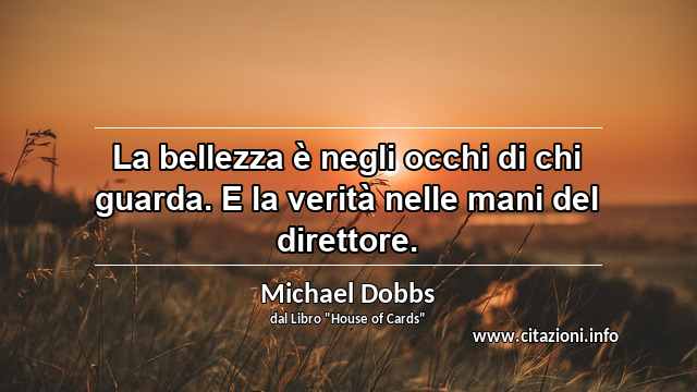 “La bellezza è negli occhi di chi guarda. E la verità nelle mani del direttore.”