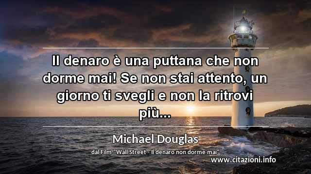 “Il denaro è una puttana che non dorme mai! Se non stai attento, un giorno ti svegli e non la ritrovi più...”