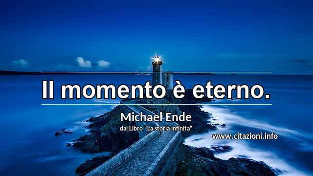“Il momento è eterno.”