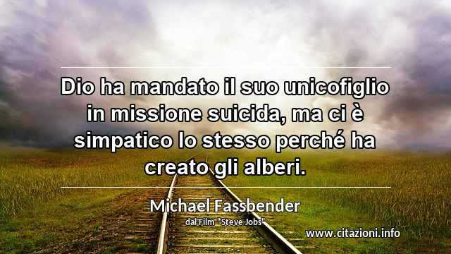 “Dio ha mandato il suo unicofiglio in missione suicida, ma ci è simpatico lo stesso perché ha creato gli alberi.”