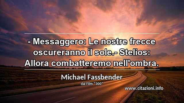 “- Messaggero: Le nostre frecce oscureranno il sole.- Stelios: Allora combatteremo nell'ombra.”