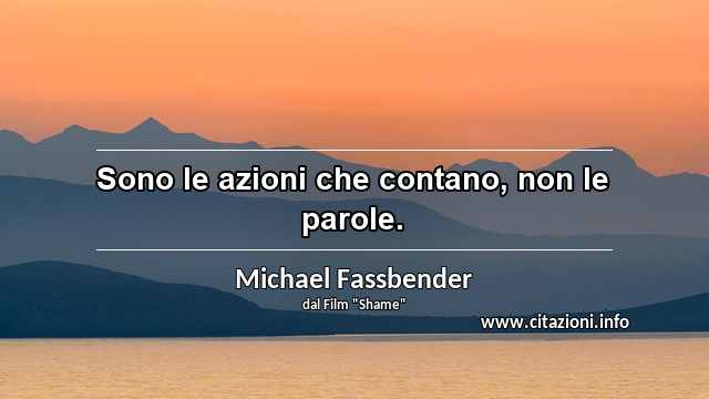 “Sono le azioni che contano, non le parole.”