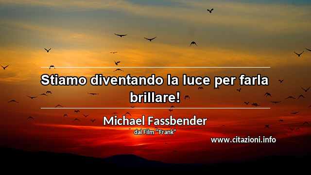 “Stiamo diventando la luce per farla brillare!”