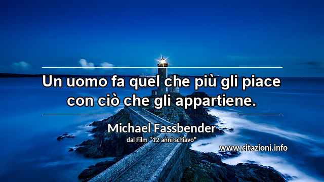 “Un uomo fa quel che più gli piace con ciò che gli appartiene.”