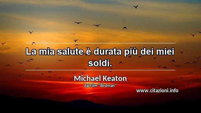 “La mia salute è durata più dei miei soldi.”