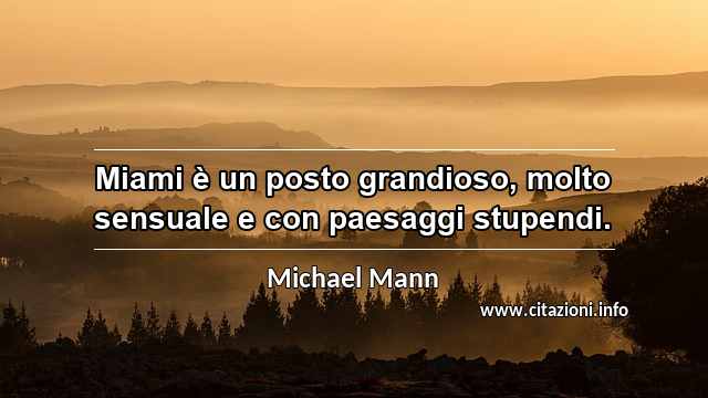 “Miami è un posto grandioso, molto sensuale e con paesaggi stupendi.”