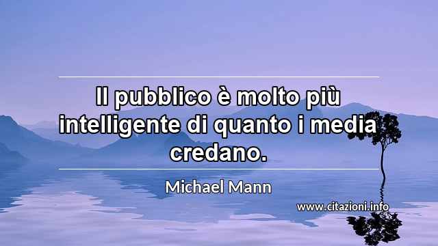 “Il pubblico è molto più intelligente di quanto i media credano.”