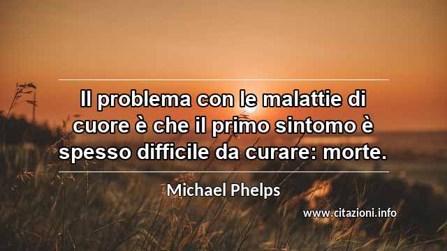 “Il problema con le malattie di cuore è che il primo sintomo è spesso difficile da curare: morte.”