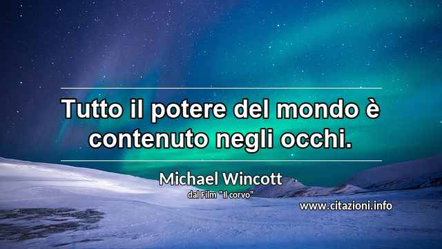 “Tutto il potere del mondo è contenuto negli occhi.”