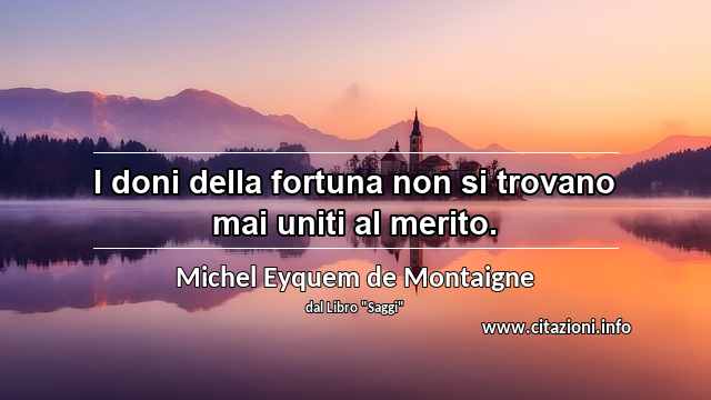 “I doni della fortuna non si trovano mai uniti al merito.”