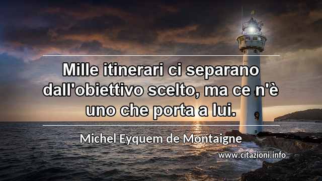 “Mille itinerari ci separano dall'obiettivo scelto, ma ce n'è uno che porta a lui.”