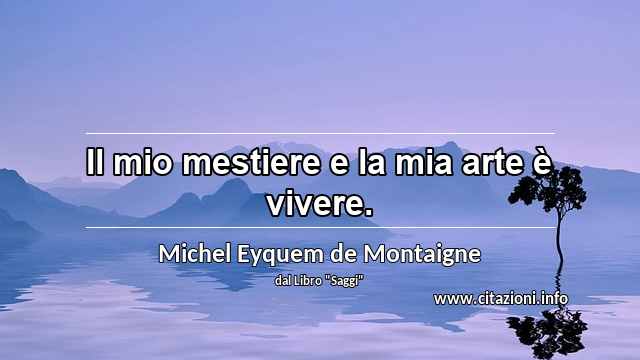 “Il mio mestiere e la mia arte è vivere.”