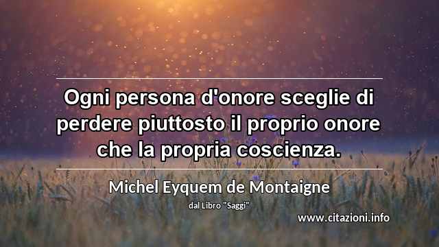“Ogni persona d'onore sceglie di perdere piuttosto il proprio onore che la propria coscienza.”