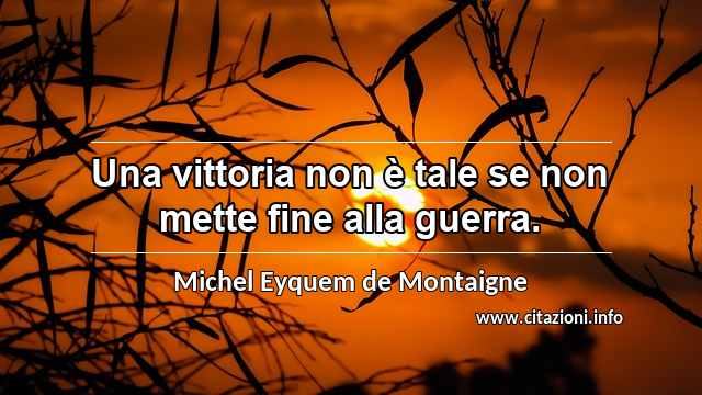 “Una vittoria non è tale se non mette fine alla guerra.”