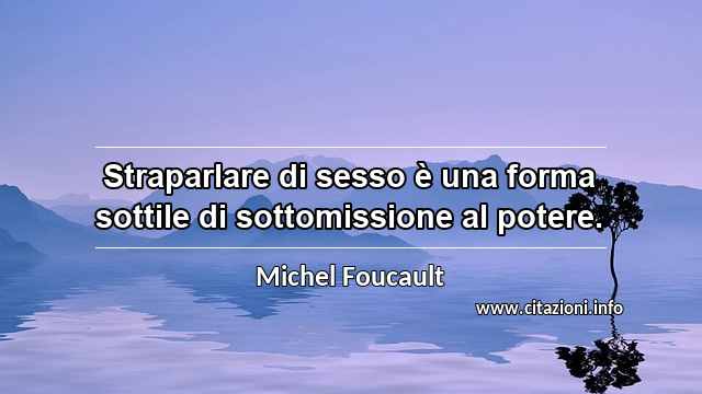 “Straparlare di sesso è una forma sottile di sottomissione al potere.”