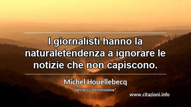 “I giornalisti hanno la naturaletendenza a ignorare le notizie che non capiscono.”