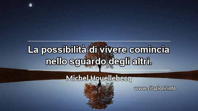 “La possibilità di vivere comincia nello sguardo degli altri.”