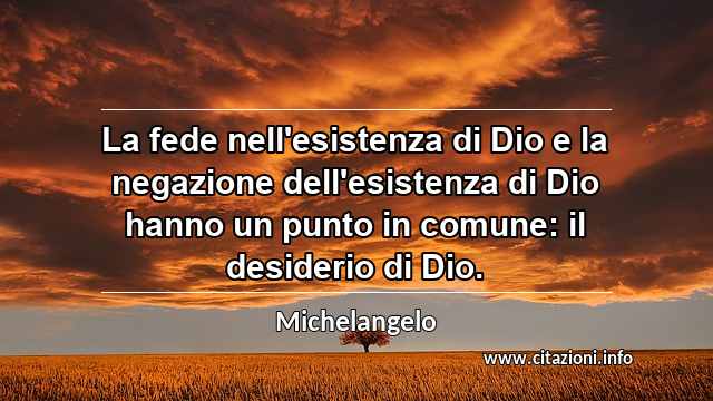 “La fede nell'esistenza di Dio e la negazione dell'esistenza di Dio hanno un punto in comune: il desiderio di Dio.”