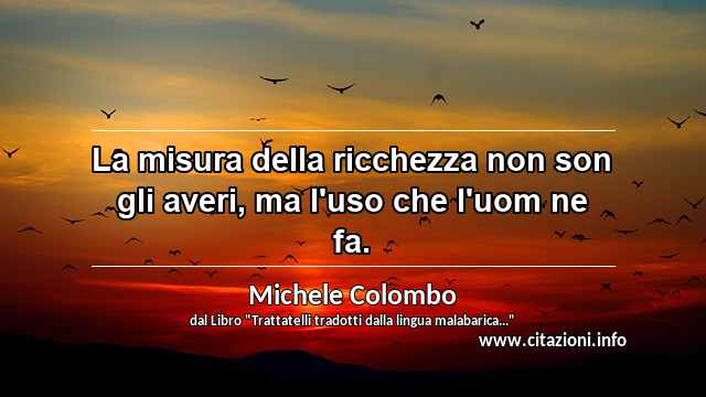 “La misura della ricchezza non son gli averi, ma l'uso che l'uom ne fa.”