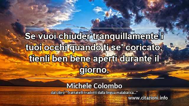 “Se vuoi chiuder tranquillamente i tuoi occhi quando ti se' coricato, tienli ben bene aperti durante il giorno.”