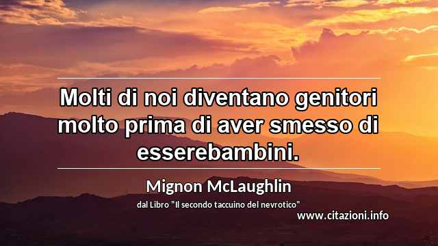 “Molti di noi diventano genitori molto prima di aver smesso di esserebambini.”