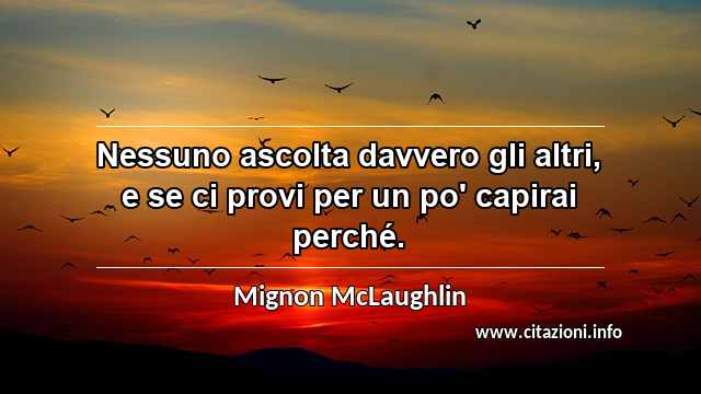 “Nessuno ascolta davvero gli altri, e se ci provi per un po' capirai perché.”