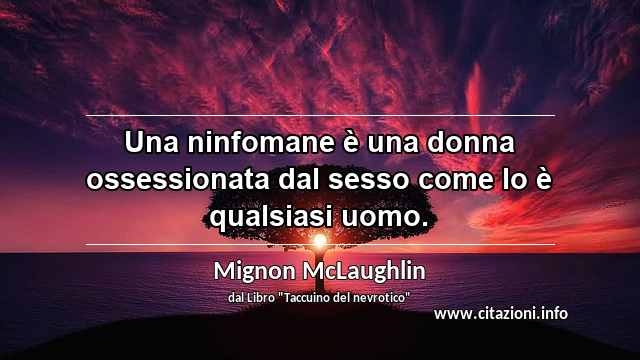 “Una ninfomane è una donna ossessionata dal sesso come lo è qualsiasi uomo.”