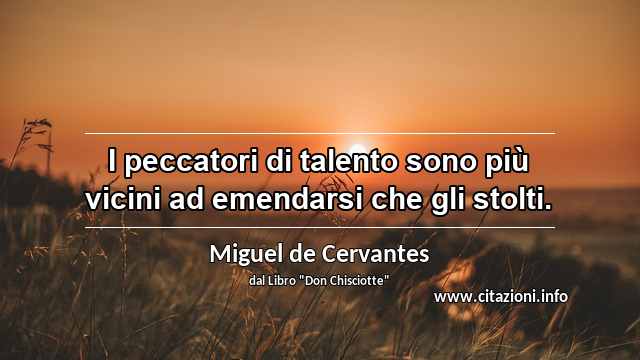 “I peccatori di talento sono più vicini ad emendarsi che gli stolti.”