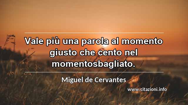 “Vale più una parola al momento giusto che cento nel momentosbagliato.”
