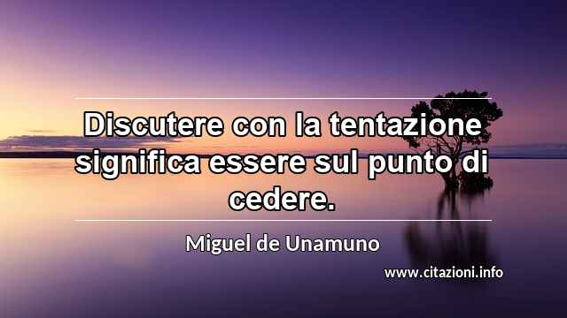 “Discutere con la tentazione significa essere sul punto di cedere.”