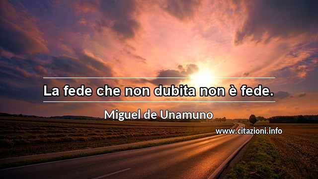“La fede che non dubita non è fede.”