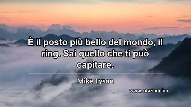“È il posto più bello del mondo, il ring. Sai quello che ti può capitare.”