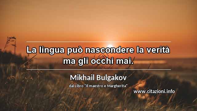 “La lingua può nascondere la verità ma gli occhi mai.”
