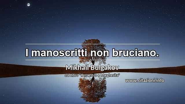 “I manoscritti non bruciano.”