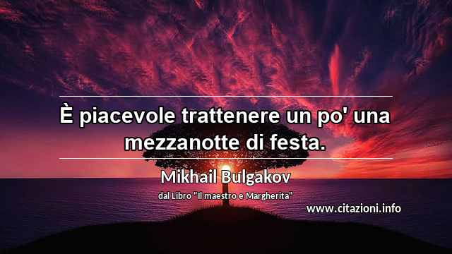 “È piacevole trattenere un po' una mezzanotte di festa.”